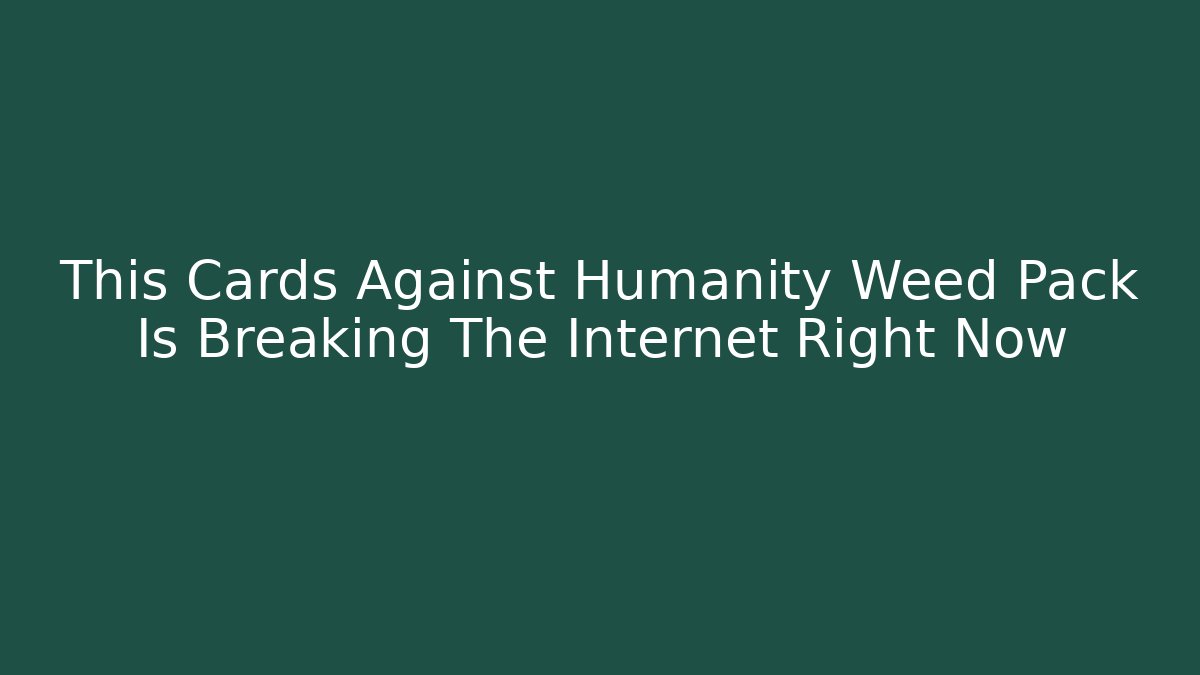 This Cards Against Humanity Weed Pack Is Breaking The Internet Right Now