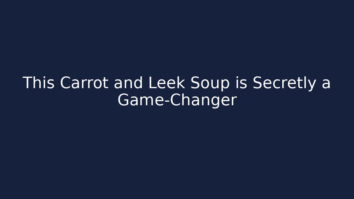 This Carrot and Leek Soup is Secretly a Game-Changer
