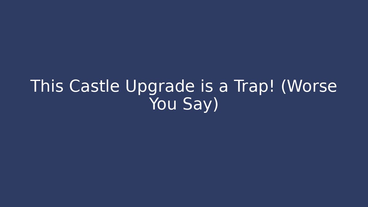 This Castle Upgrade is a Trap! (Worse You Say)
