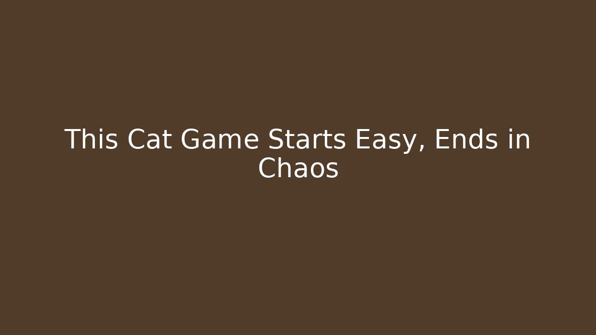 This Cat Game Starts Easy, Ends in Chaos