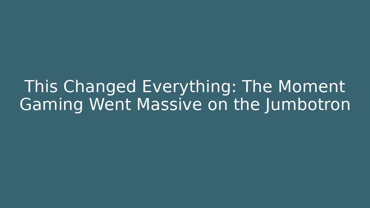 This Changed Everything: The Moment Gaming Went Massive on the Jumbotron