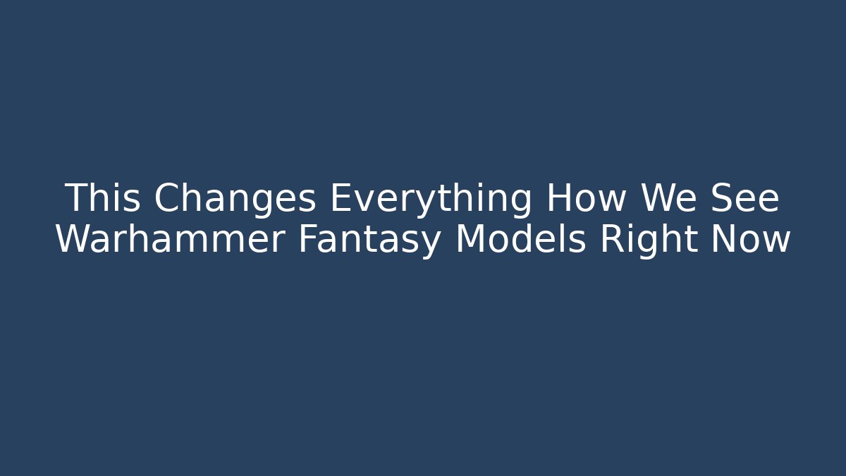 This Changes Everything How We See Warhammer Fantasy Models Right Now - Vintage E-Juice