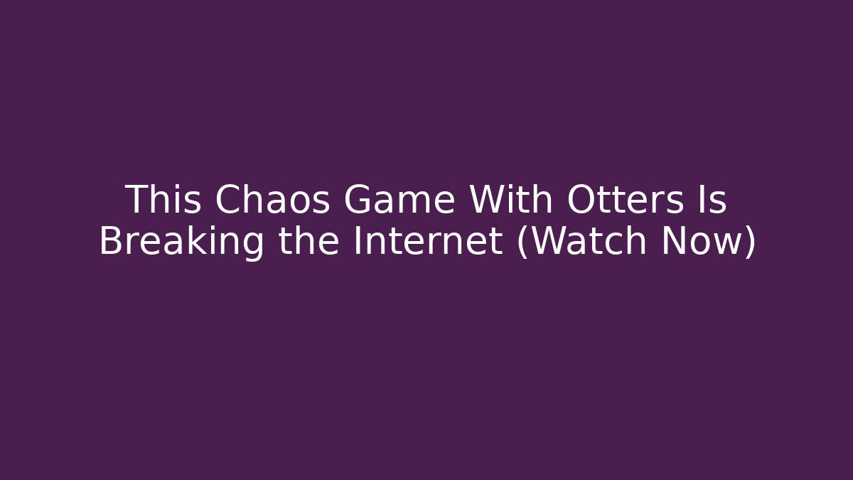 This Chaos Game With Otters Is Breaking the Internet (Watch Now)