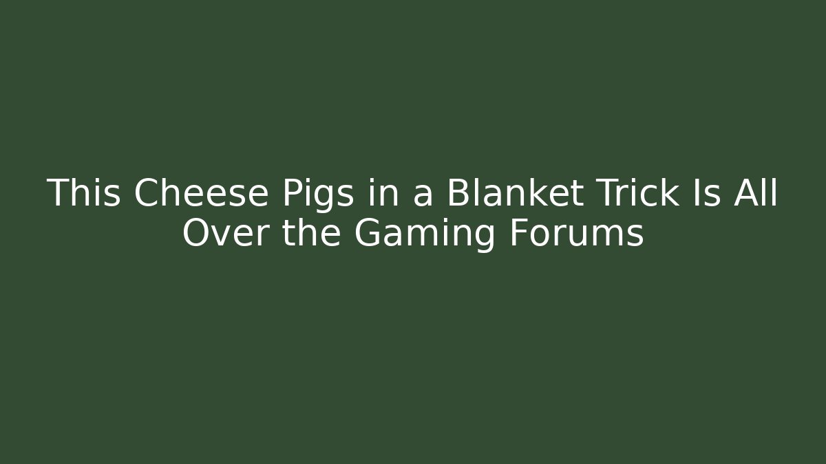 This Cheese Pigs in a Blanket Trick Is All Over the Gaming Forums - Vintage E-Juice