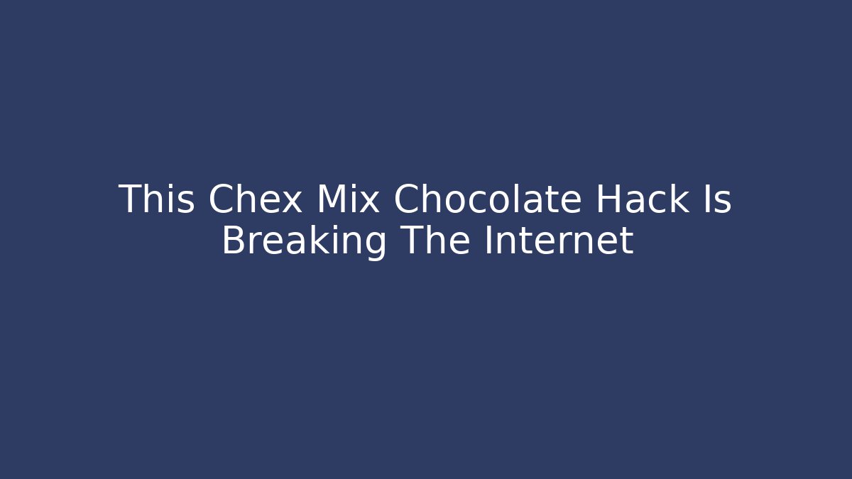 This Chex Mix Chocolate Hack Is Breaking The Internet - Vintage E-Juice