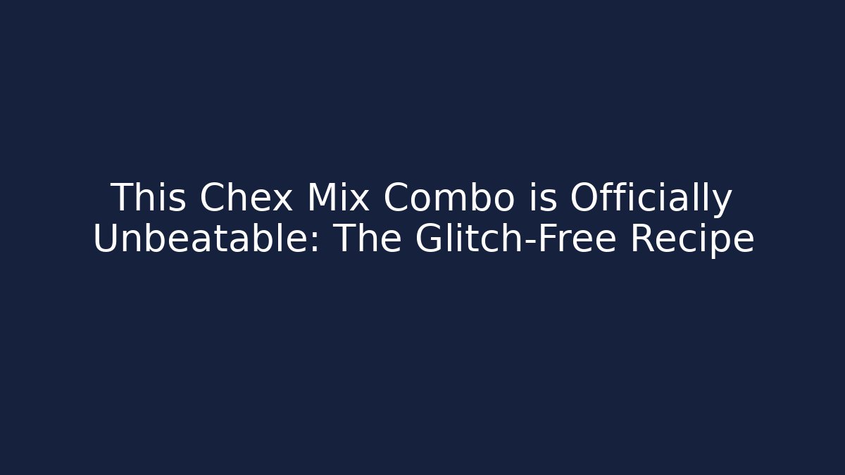 This Chex Mix Combo is Officially Unbeatable: The Glitch-Free Recipe