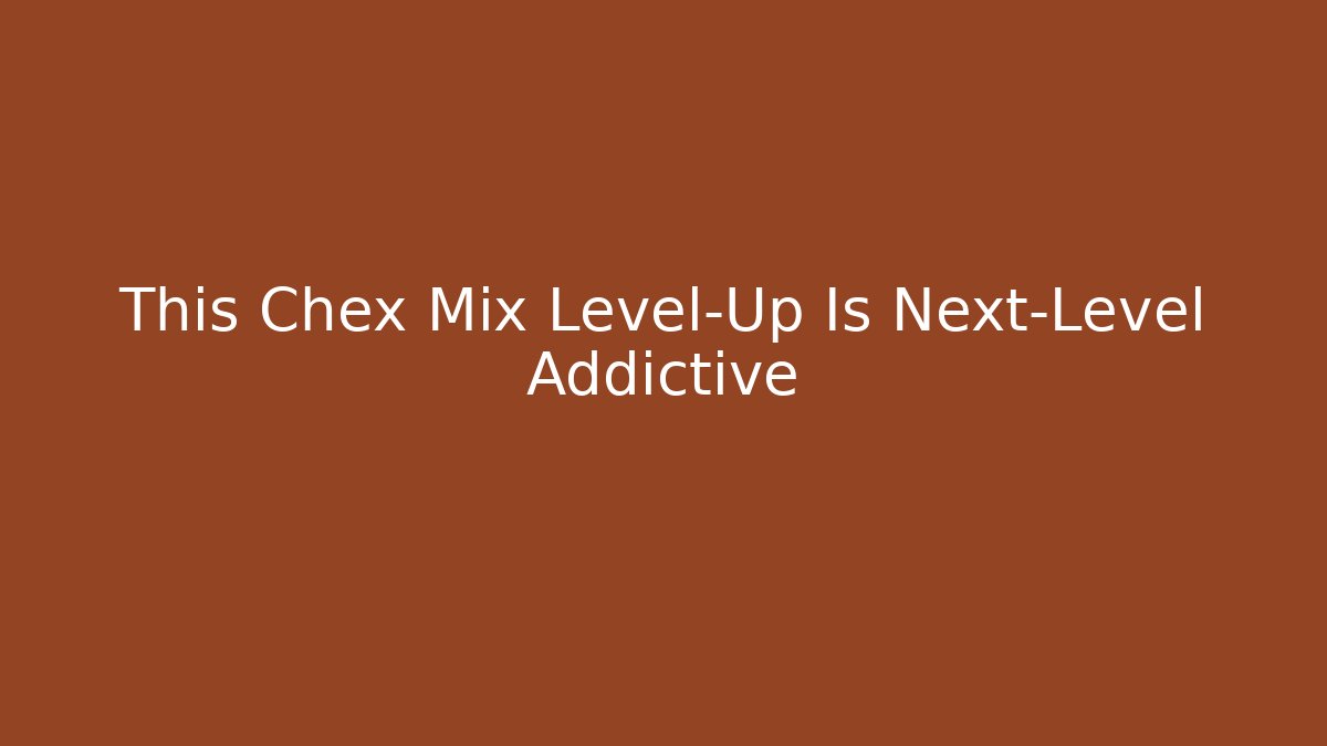 This Chex Mix Level-Up Is Next-Level Addictive - Vintage E-Juice