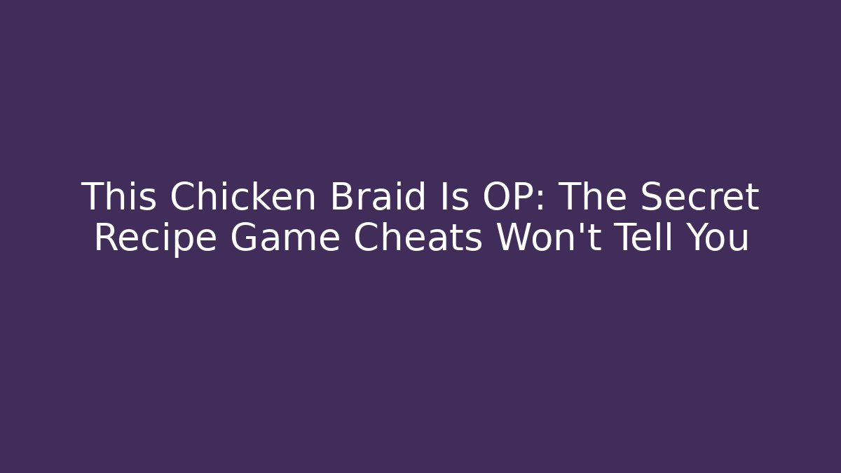 This Chicken Braid Is OP: The Secret Recipe Game Cheats Won't Tell You