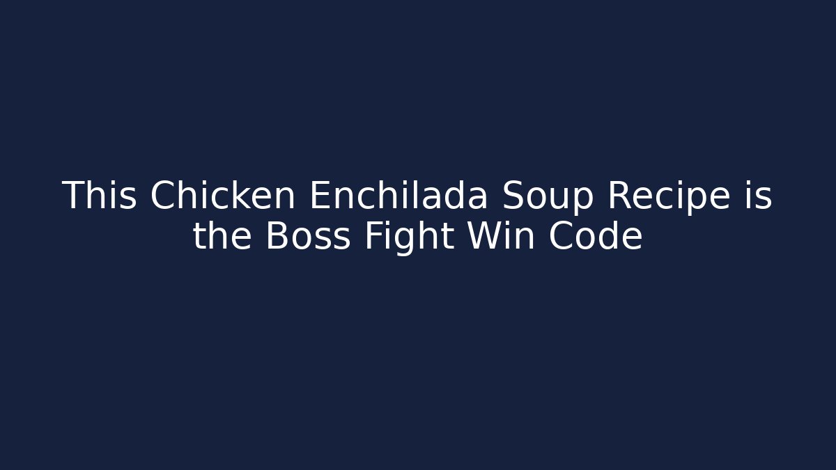 This Chicken Enchilada Soup Recipe is the Boss Fight Win Code