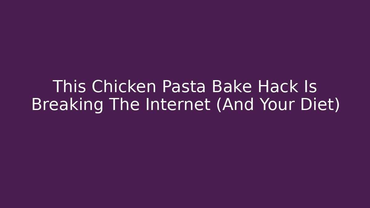 This Chicken Pasta Bake Hack Is Breaking The Internet (And Your Diet)