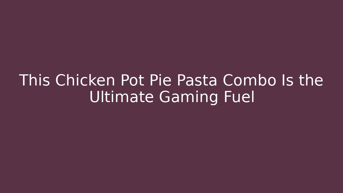This Chicken Pot Pie Pasta Combo Is the Ultimate Gaming Fuel