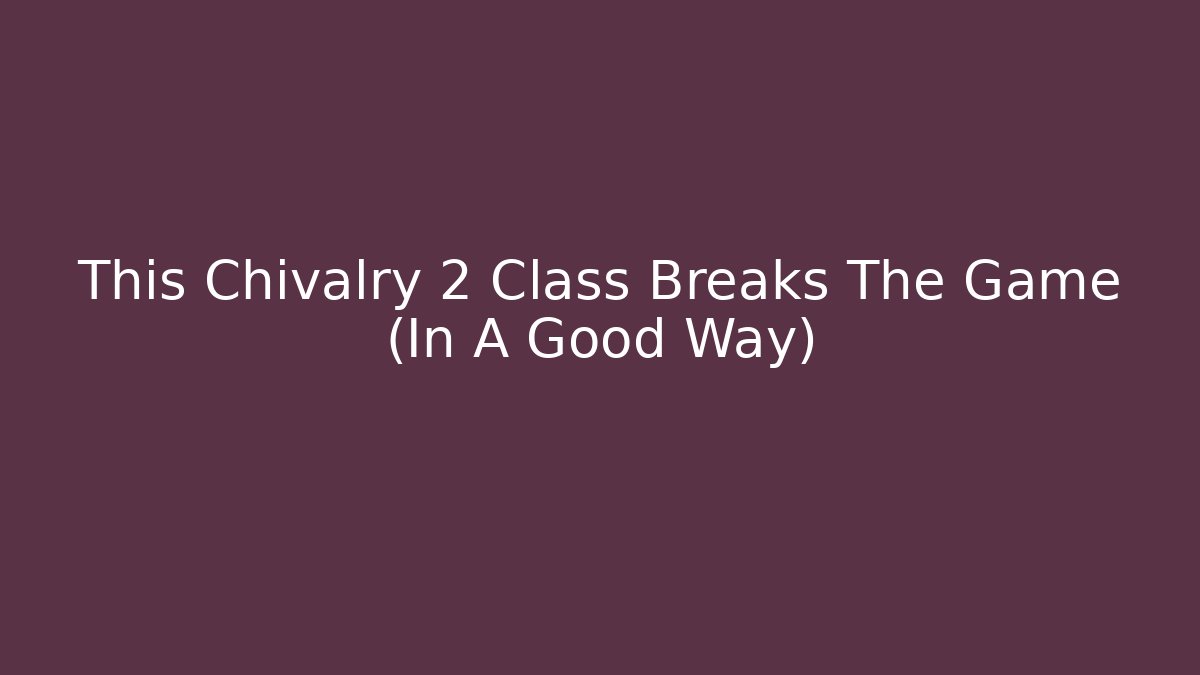 This Chivalry 2 Class Breaks The Game (In A Good Way)