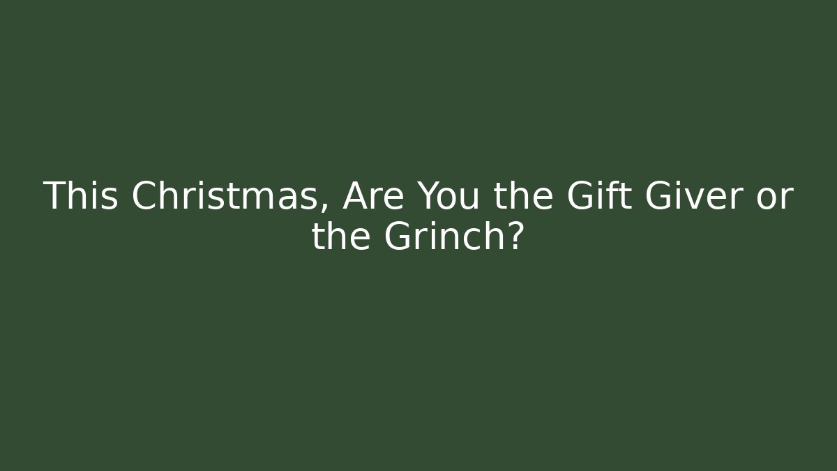 This Christmas, Are You the Gift Giver or the Grinch?