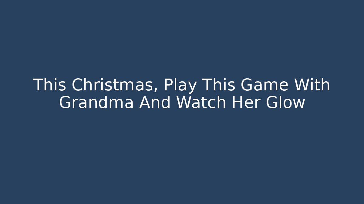This Christmas, Play This Game With Grandma And Watch Her Glow