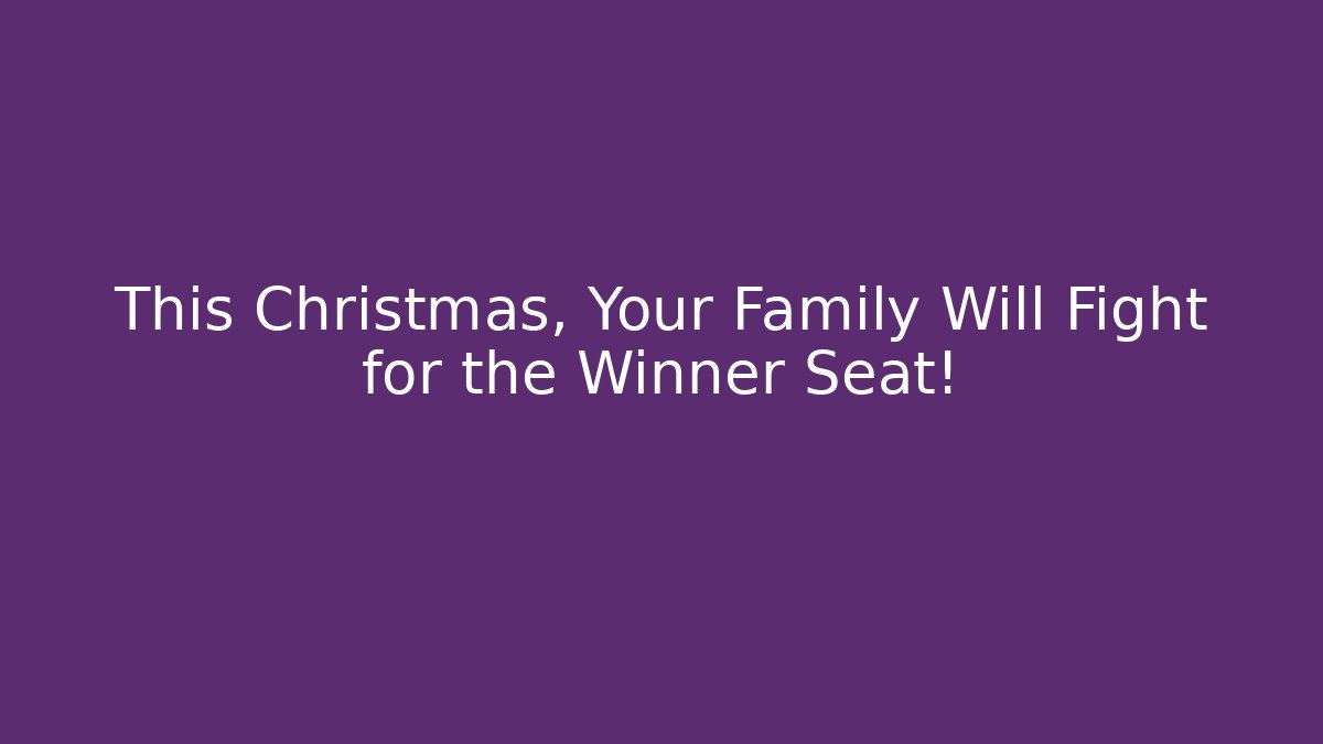 This Christmas, Your Family Will Fight for the Winner Seat!