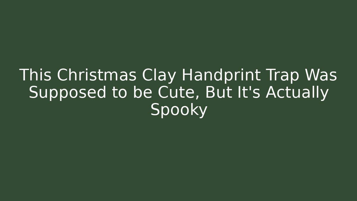 This Christmas Clay Handprint Trap Was Supposed to be Cute, But It’s Actually Spooky