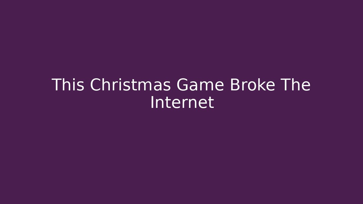This Christmas Game Broke The Internet