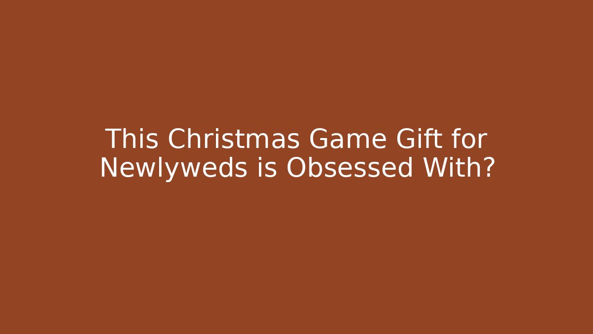 This Christmas Game Gift for Newlyweds is Obsessed With?