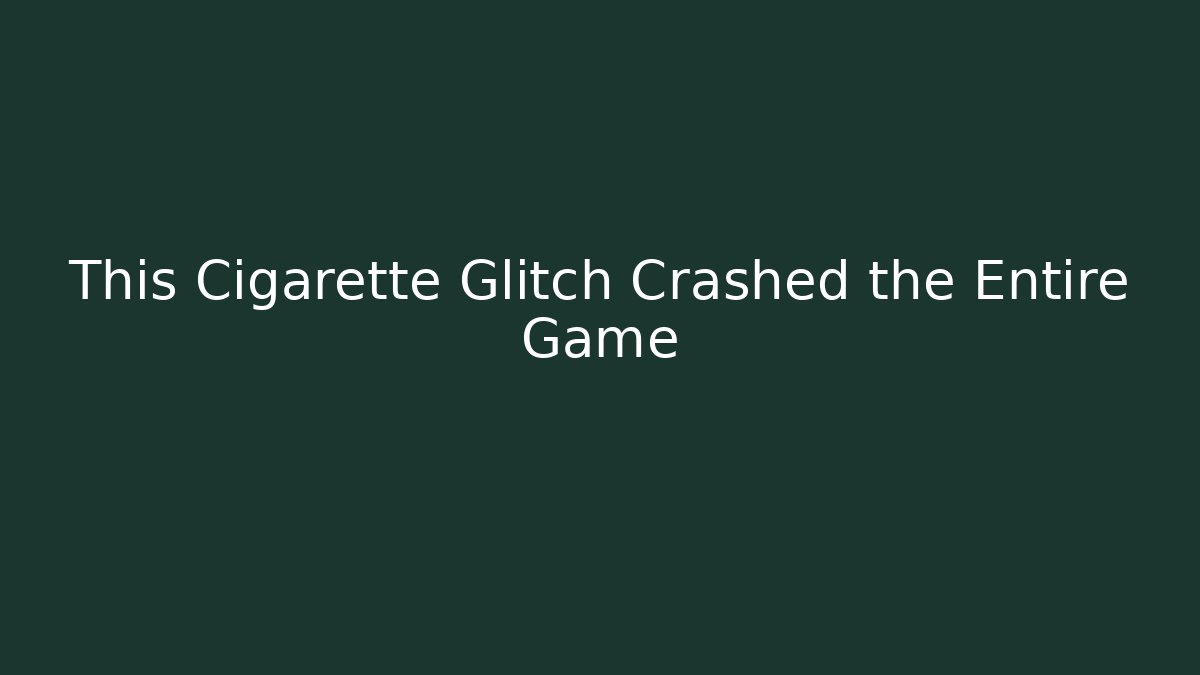 This Cigarette Glitch Crashed the Entire Game