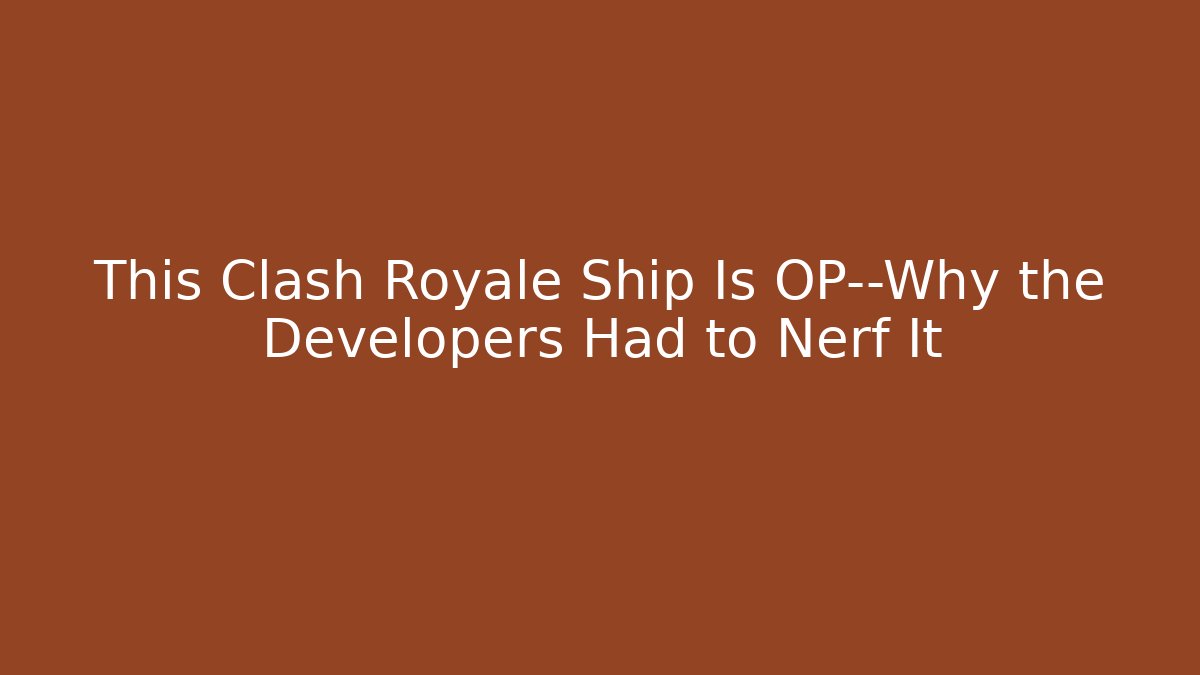This Clash Royale Ship Is OP—Why the Developers Had to Nerf It