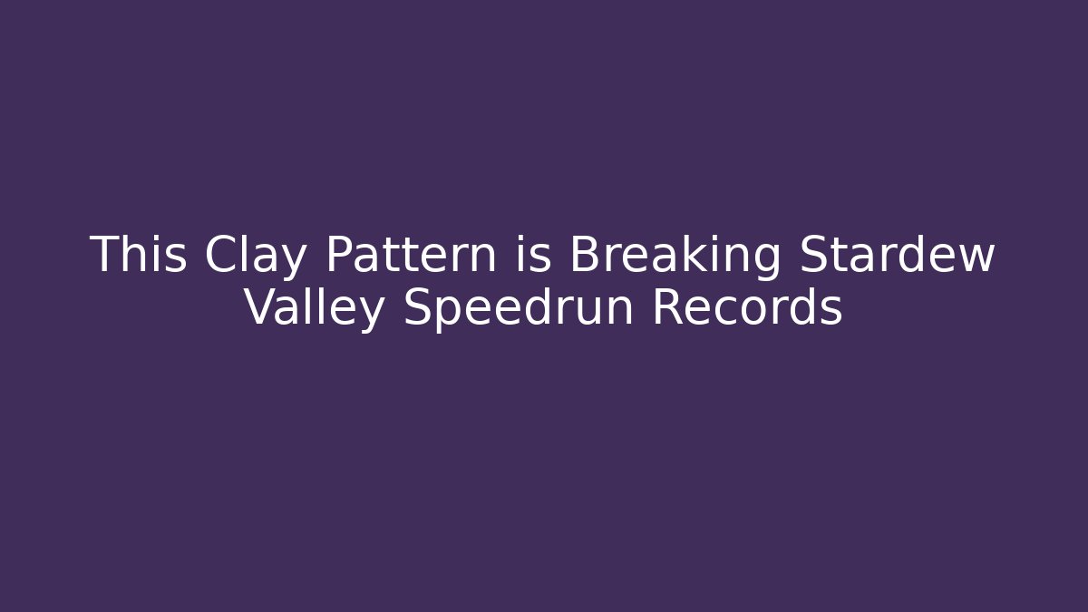 This Clay Pattern is Breaking Stardew Valley Speedrun Records