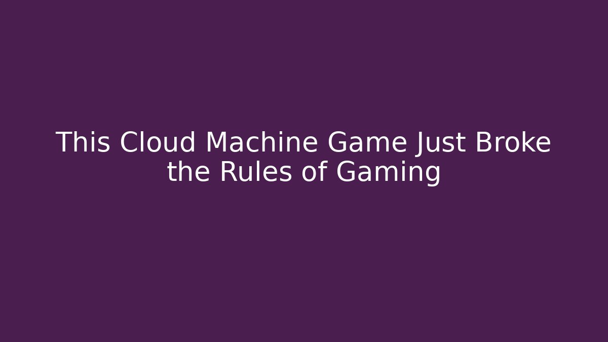 This Cloud Machine Game Just Broke the Rules of Gaming