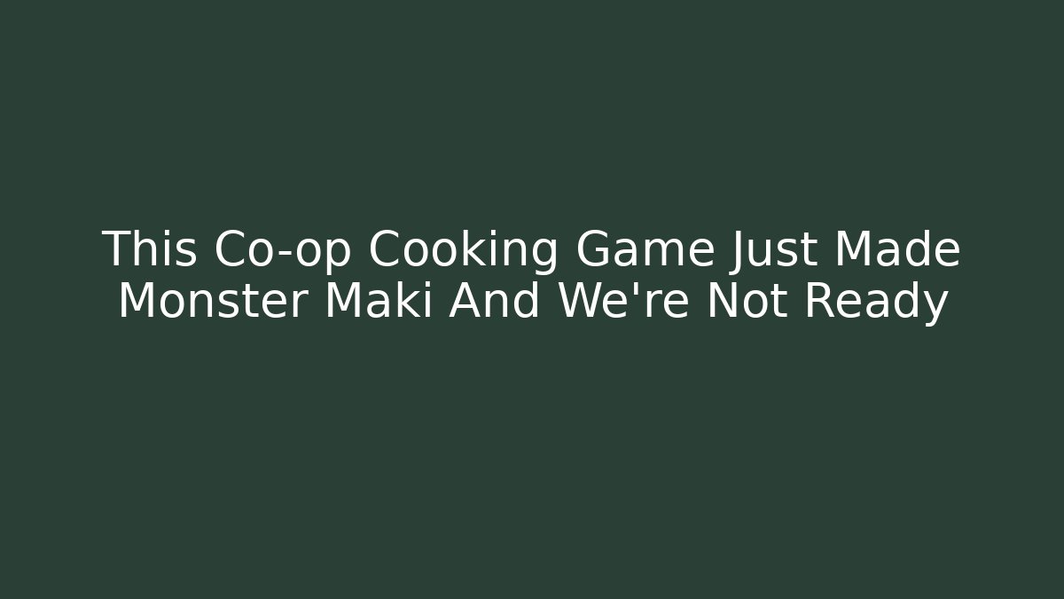 This Co-op Cooking Game Just Made Monster Maki And We're Not Ready