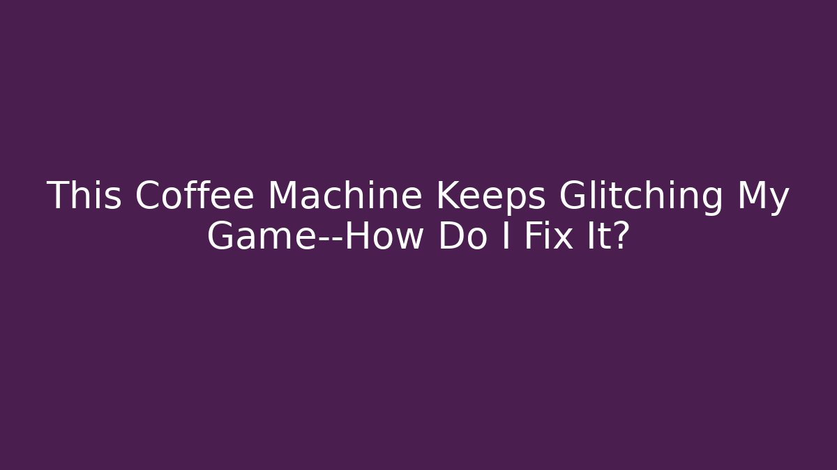 This Coffee Machine Keeps Glitching My Game—How Do I Fix It? - Vintage E-Juice