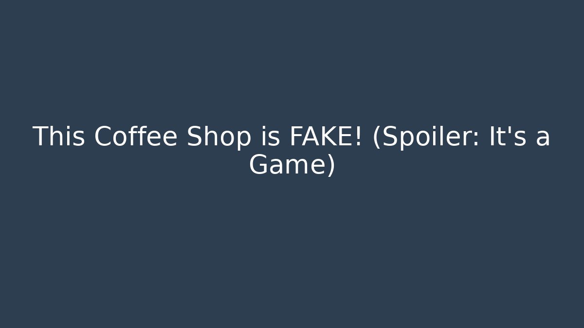 This Coffee Shop is FAKE! (Spoiler: It's a Game)