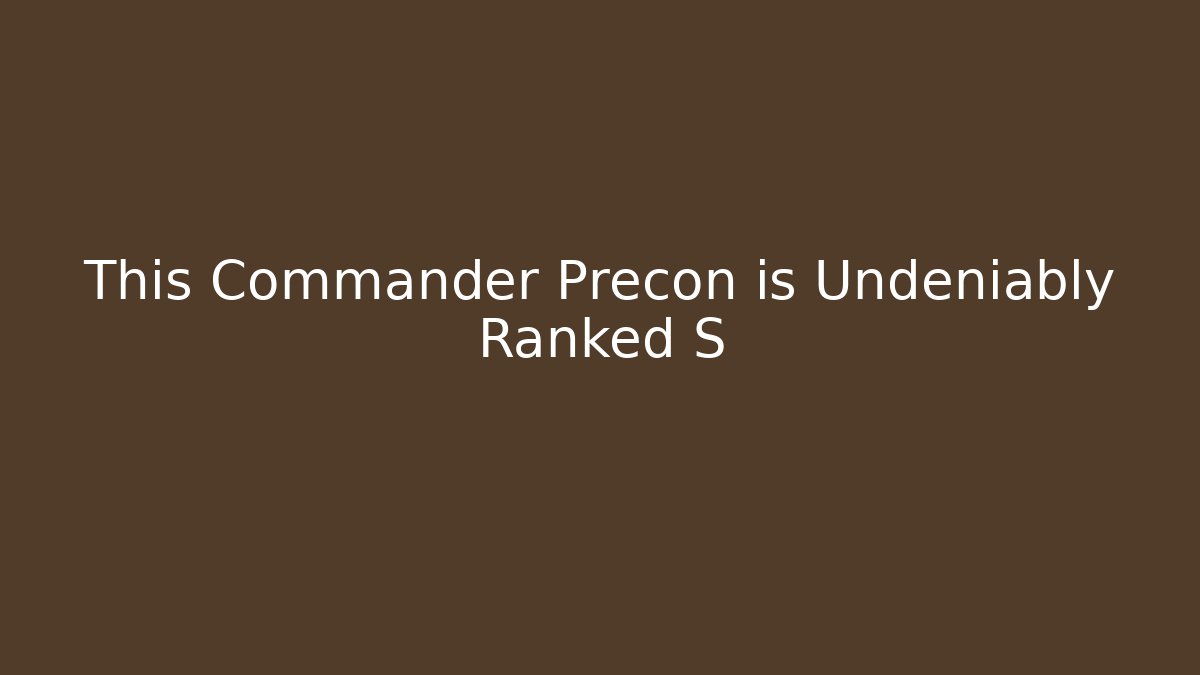 This Commander Precon is Undeniably Ranked S+