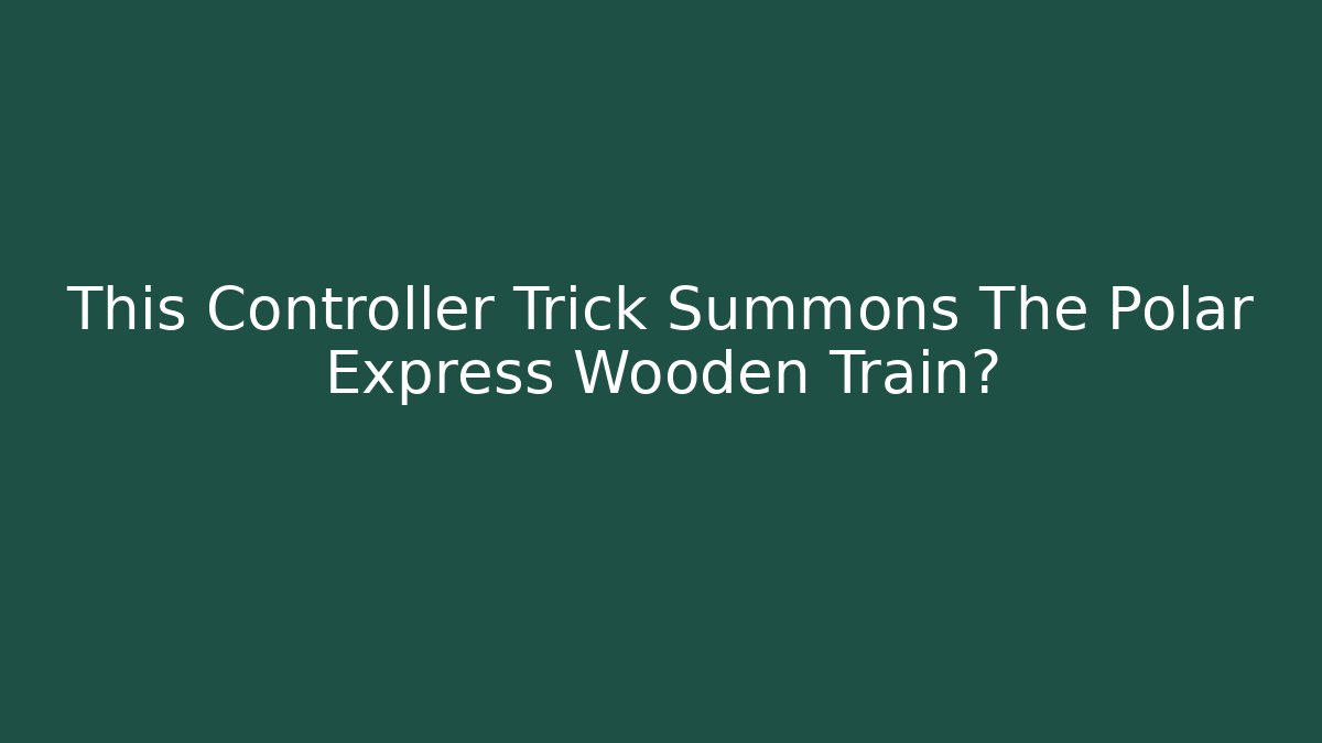 This Controller Trick Summons The Polar Express Wooden Train?