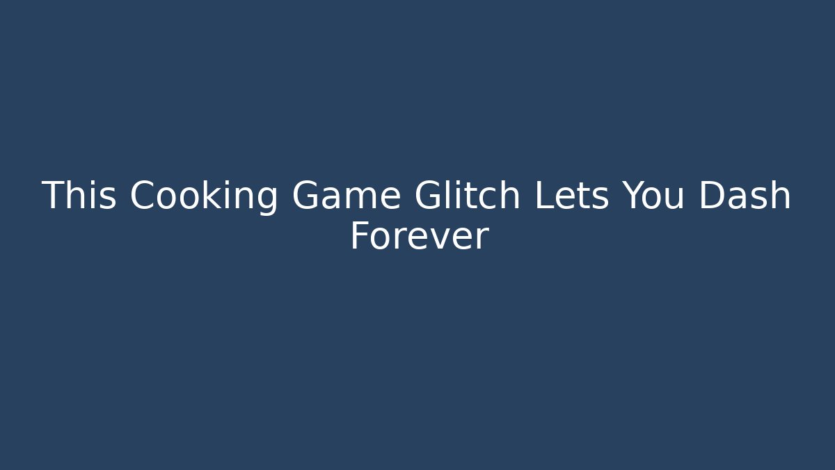 This Cooking Game Glitch Lets You Dash Forever