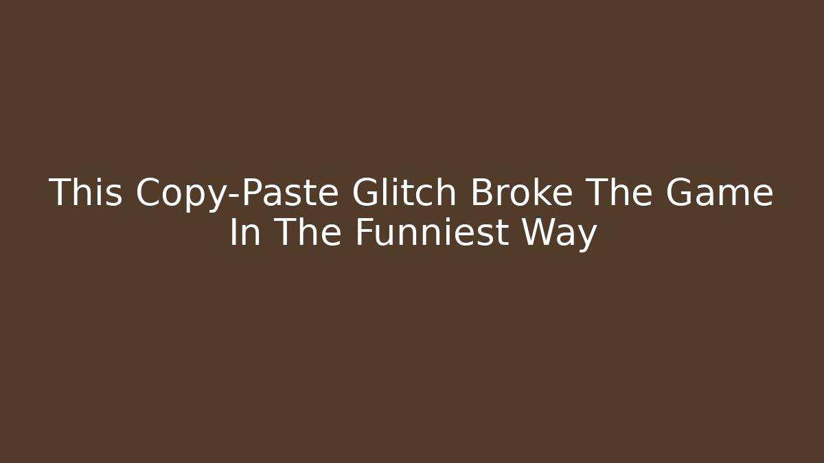 This Copy-Paste Glitch Broke The Game In The Funniest Way