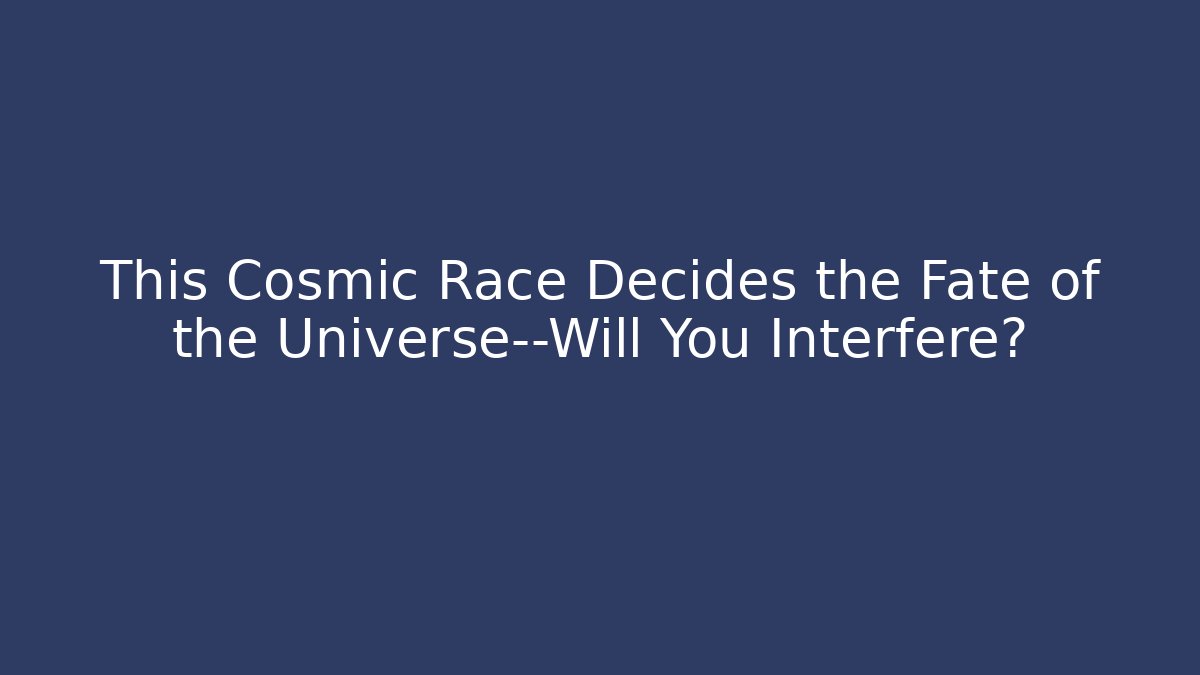 This Cosmic Race Decides the Fate of the Universe—Will You Interfere?