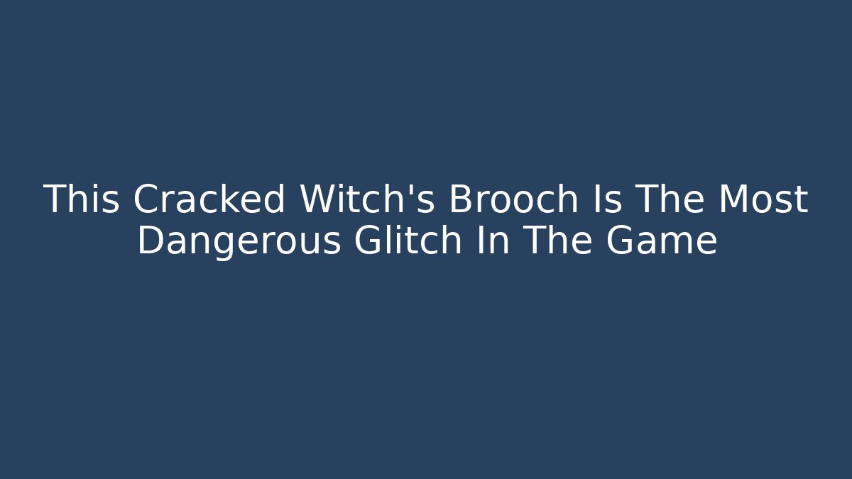 This Cracked Witch's Brooch Is The Most Dangerous Glitch In The Game