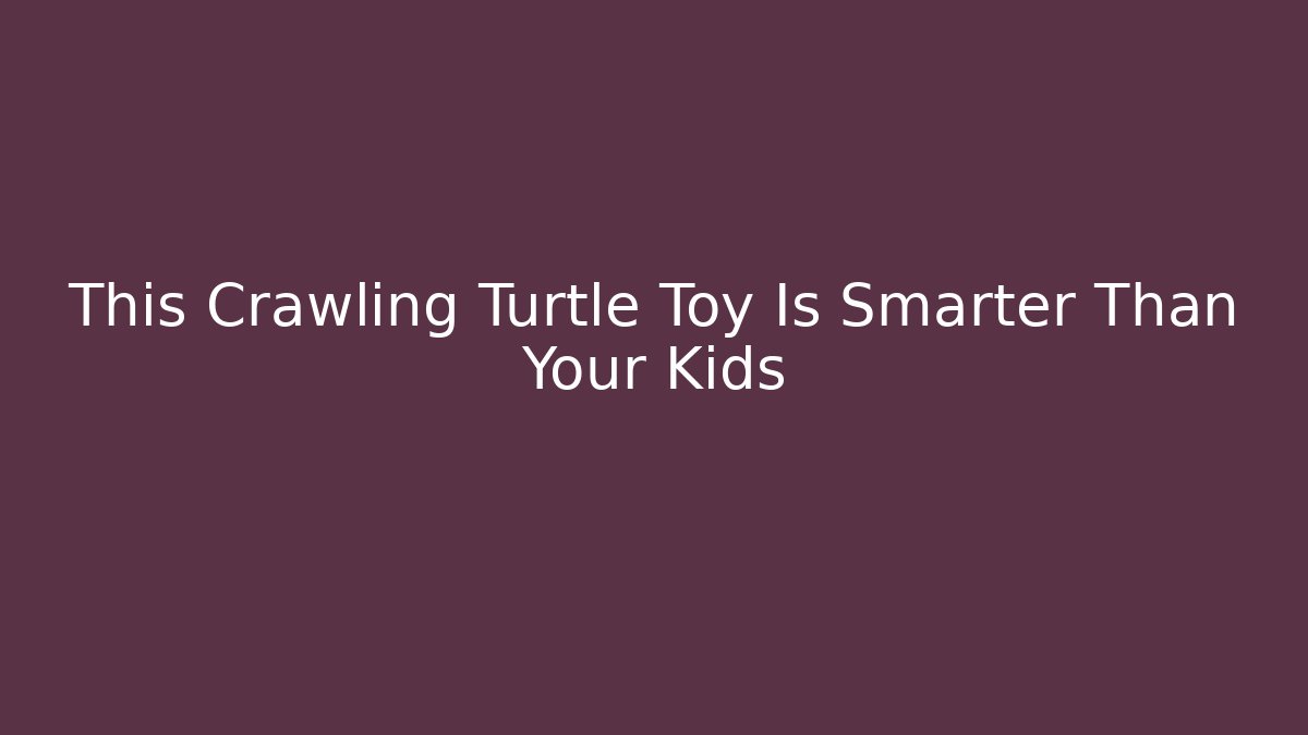 This Crawling Turtle Toy Is Smarter Than Your Kids - Vintage E-Juice
