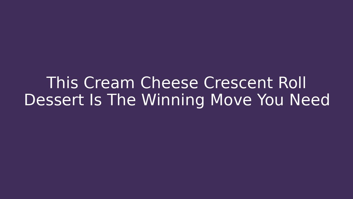 This Cream Cheese Crescent Roll Dessert Is The Winning Move You Need