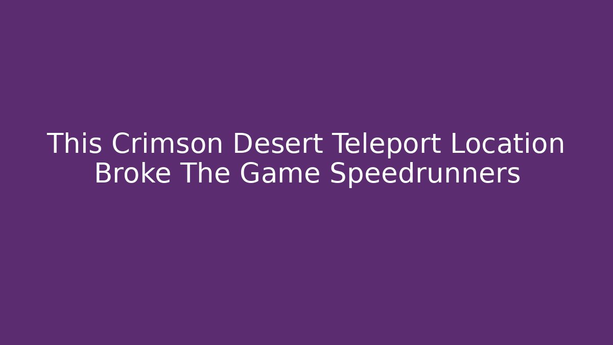 This Crimson Desert Teleport Location Broke The Game Speedrunners