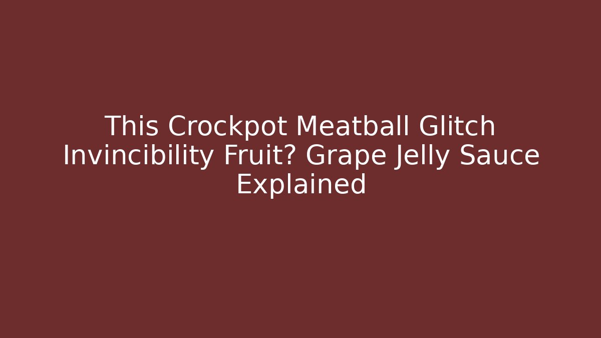 This Crockpot Meatball Glitch Invincibility Fruit? Grape Jelly Sauce Explained