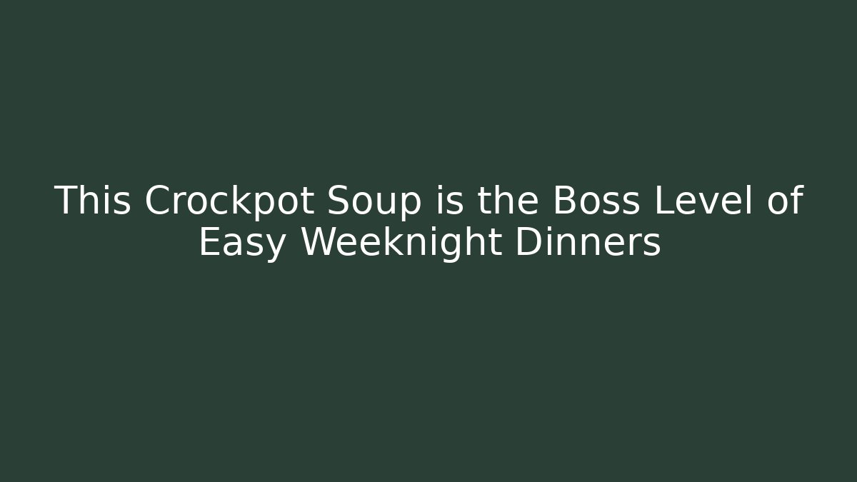 This Crockpot Soup is the Boss Level of Easy Weeknight Dinners