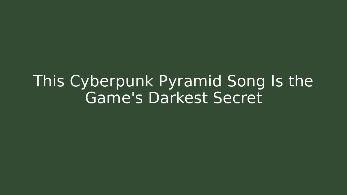 This Cyberpunk Pyramid Song Is the Game's Darkest Secret