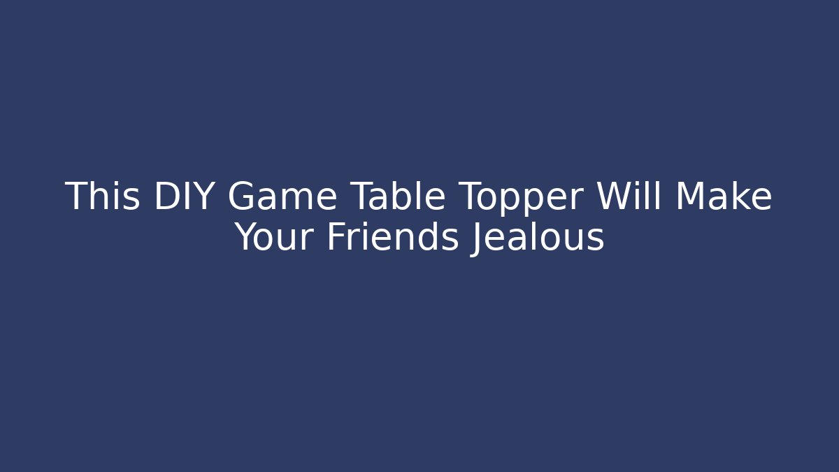 This DIY Game Table Topper Will Make Your Friends Jealous