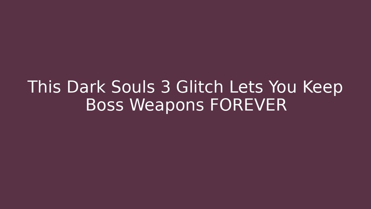 This Dark Souls 3 Glitch Lets You Keep Boss Weapons FOREVER - Vintage E-Juice