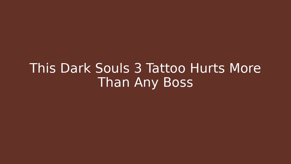 This Dark Souls 3 Tattoo Hurts More Than Any Boss