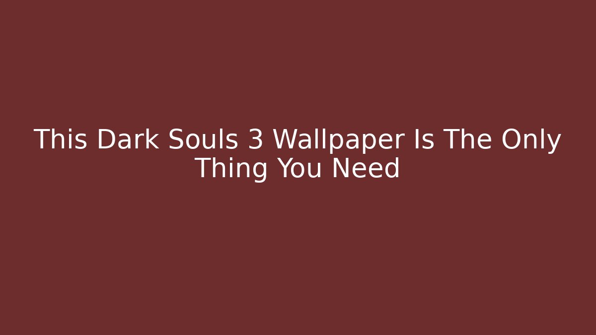 This Dark Souls 3 Wallpaper Is The Only Thing You Need