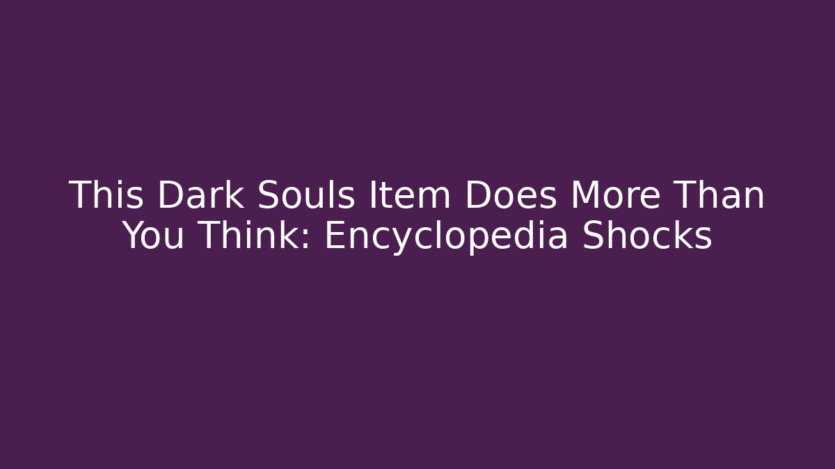 This Dark Souls Item Does More Than You Think: Encyclopedia Shocks