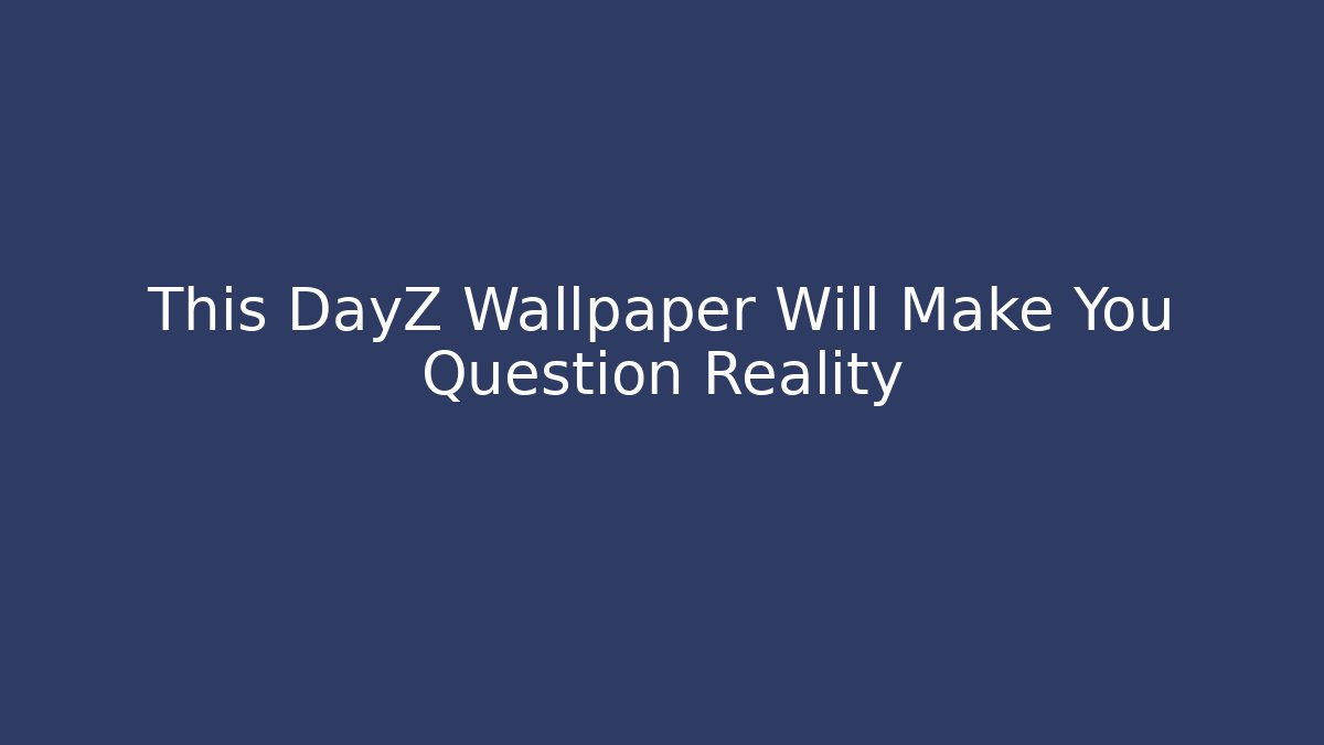 This DayZ Wallpaper Will Make You Question Reality