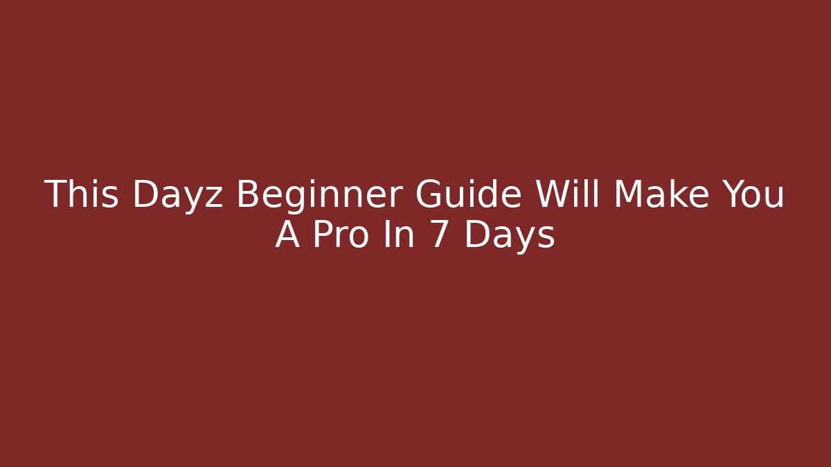 This Dayz Beginner Guide Will Make You A Pro In 7 Days