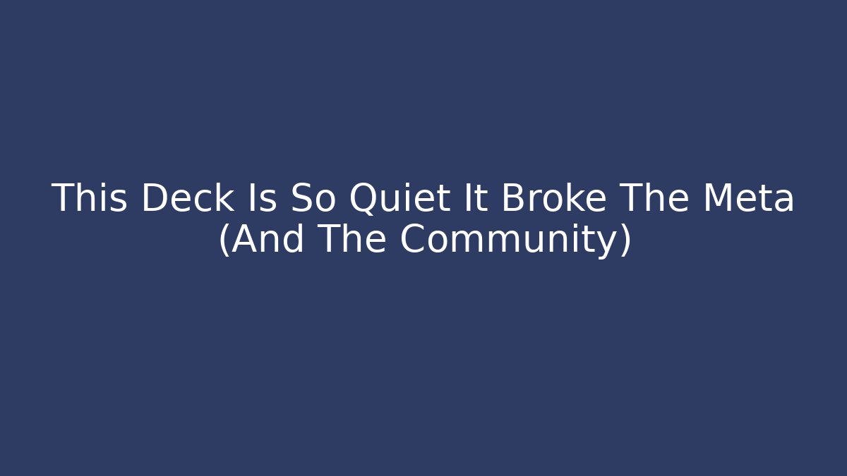 This Deck Is So Quiet It Broke The Meta (And The Community)