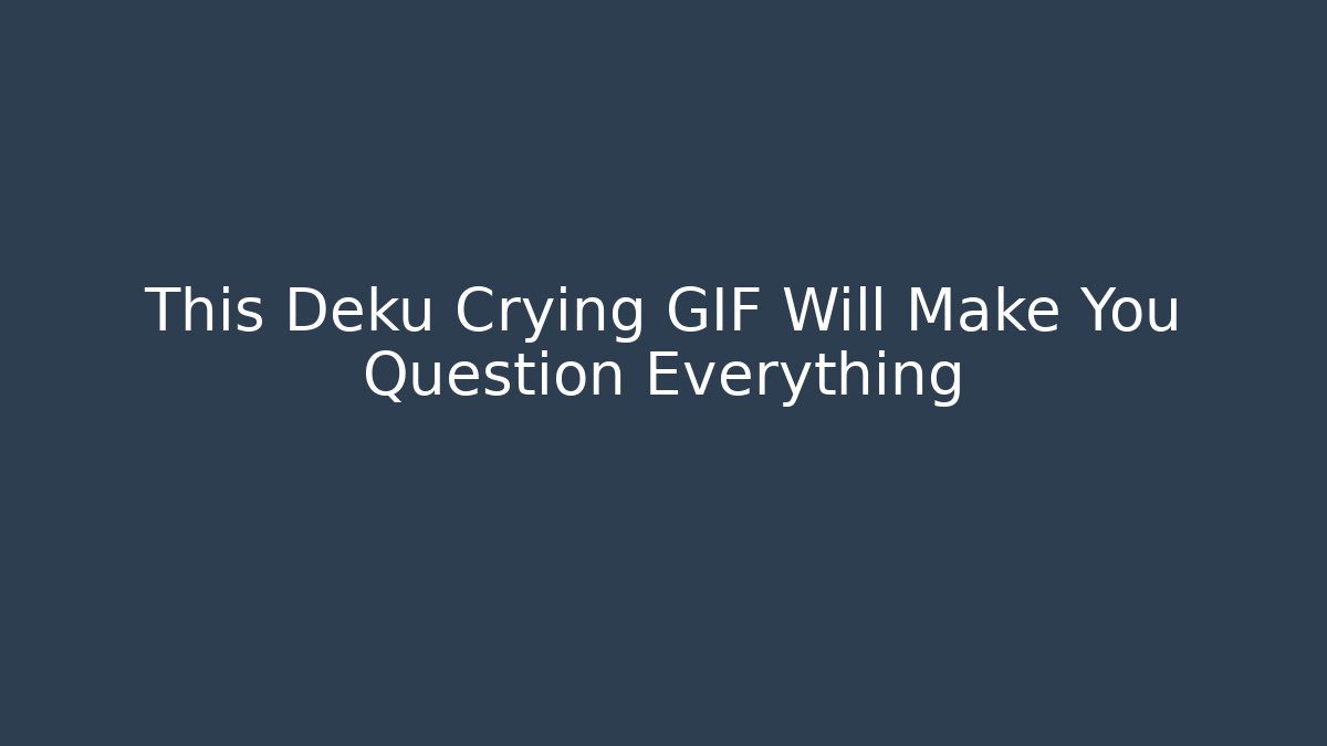 This Deku Crying GIF Will Make You Question Everything
